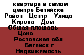 квартира в самом центре Батайска › Район ­ Центр › Улица ­ Кирова › Дом ­ 13 › Общая площадь ­ 37 › Цена ­ 2 000 000 - Ростовская обл., Батайск г. Недвижимость » Квартиры продажа   . Ростовская обл.,Батайск г.